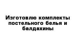 Изготовлю комплекты постельного белья и балдахины